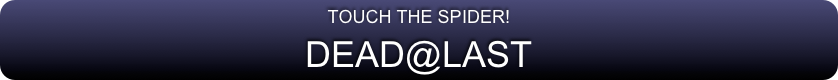 TOUCH THE SPIDER!
DEAD@LAST