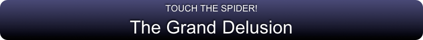 TOUCH THE SPIDER!
The Grand Delusion