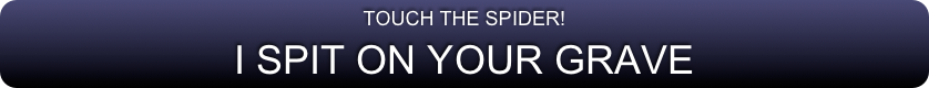 TOUCH THE SPIDER!
I SPIT ON YOUR GRAVE
