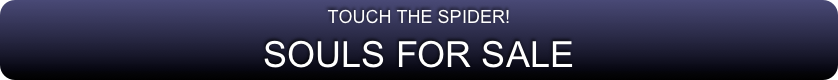 TOUCH THE SPIDER!
SOULS FOR SALE