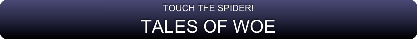 TOUCH THE SPIDER!
TALES OF WOE